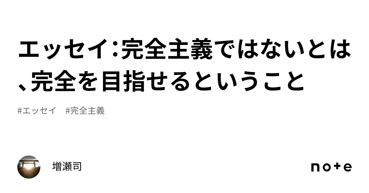 エッセイ：完全主義ではないとは、完全を目指せるということ｜増瀬司