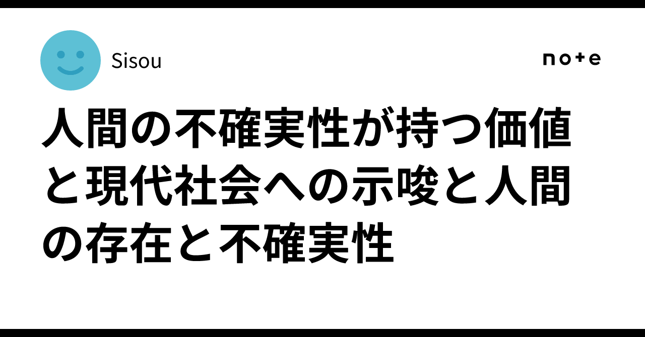 人間の不確実性が持つ価値と現代社会への示唆と人間の存在と不確実性｜Si・Sou