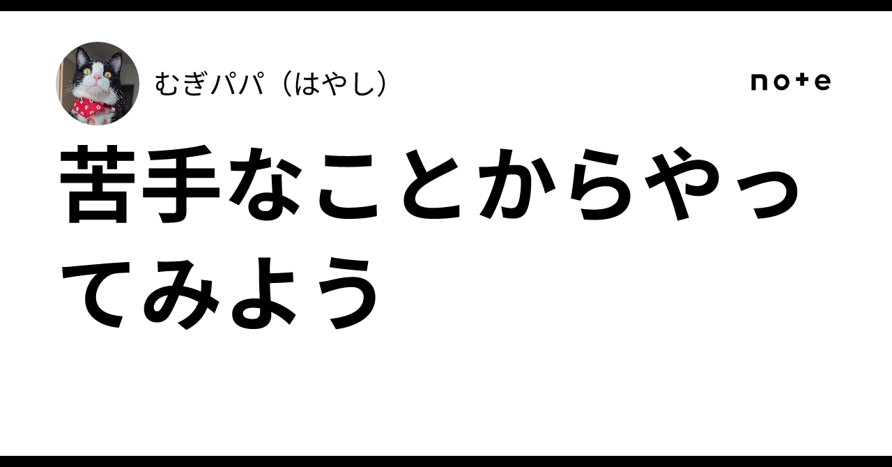 苦手なことからやってみよう｜むぎパパ（はやし）