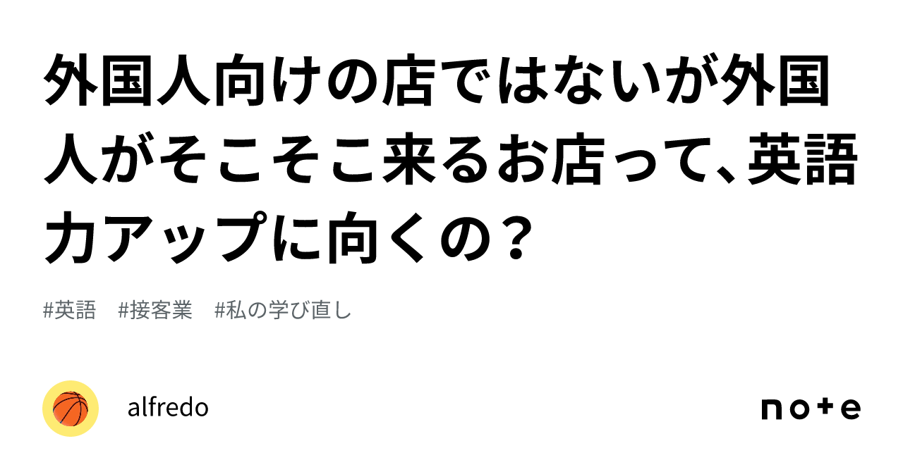 外国人向けの店ではないが外国人がそこそこ来るお店って、英語力アップに向くの？｜alfredo