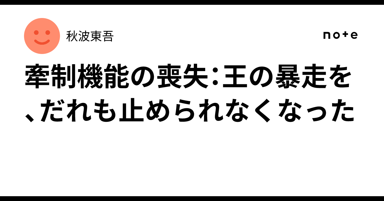 牽制機能の喪失:王の暴走を、だれも止められなくなった|秋波東吾