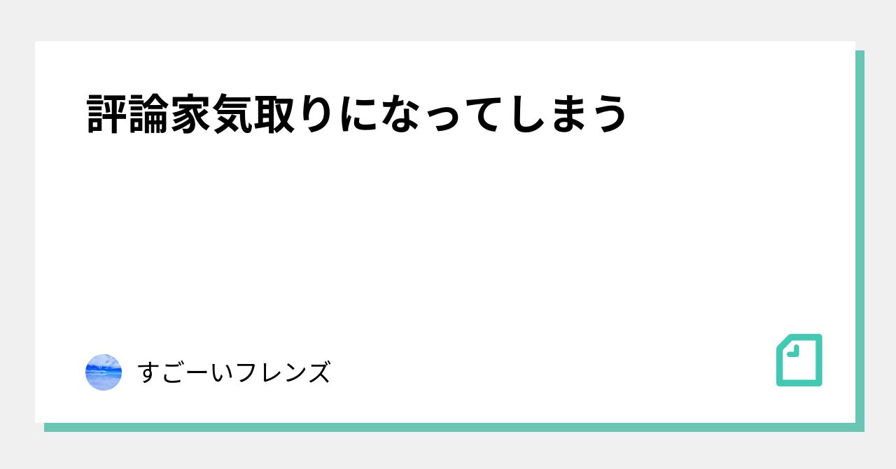 評論家気取りになってしまう すごーい フレンズ Note