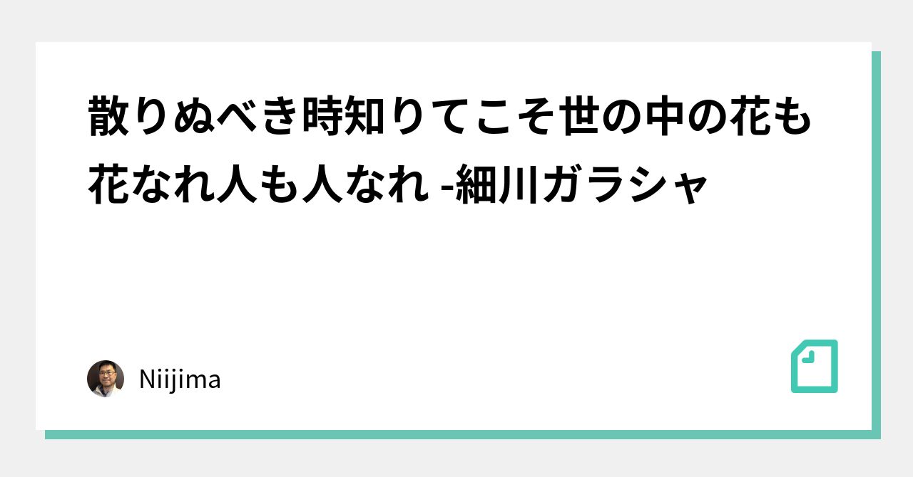 散りぬべき時知りてこそ世の中の花も花なれ人も人なれ 細川ガラシャ|Niijima|note 散りぬべき時知りてこそ世の中の花も花なれ人も人なれ 細川ガラシャ|Niijima|note