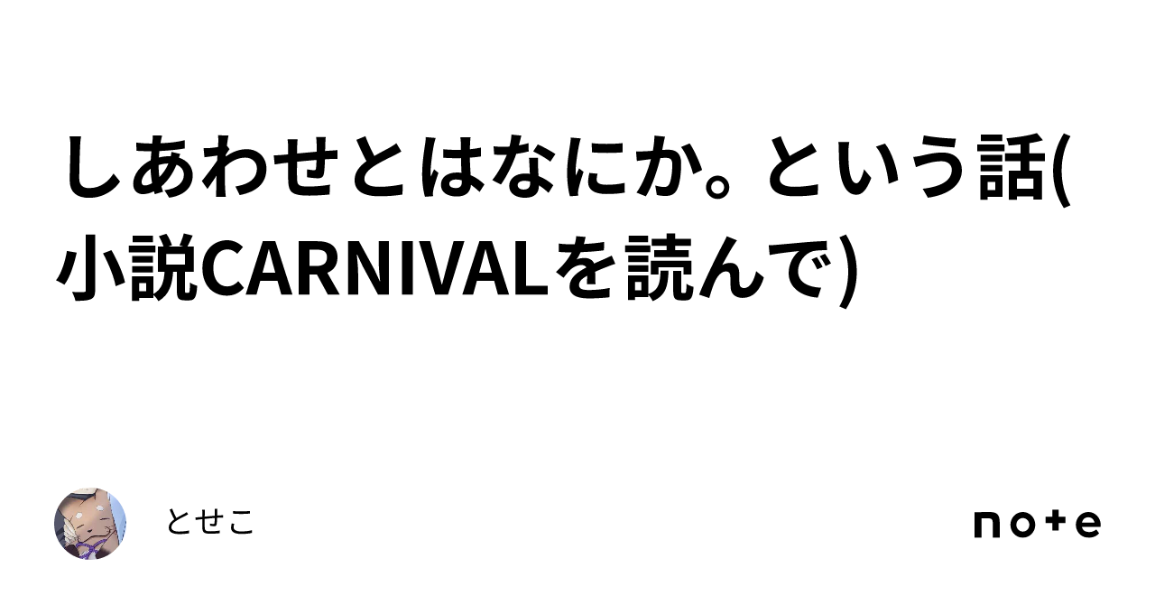 しあわせとはなにか。という話(小説CARNIVALを読んで)｜とせこ