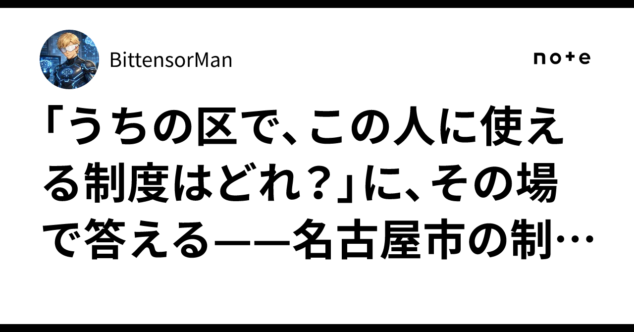 「うちの区で、この人に使える制度はどれ？」に、その場で答える——名古屋市の制度45件を申請先・期限・書類つきで引く、議員事務所向けツール（Kurage 制度ナビ）｜BittensorMan