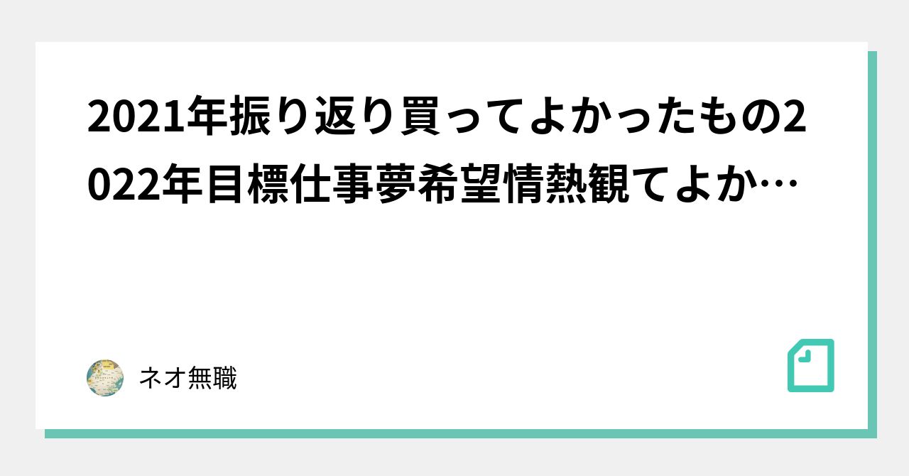 2021年振り返り買ってよかったもの2022年目標仕事夢希望情熱観てよかった作品明日はどっちだたのしい仲間がポポポ