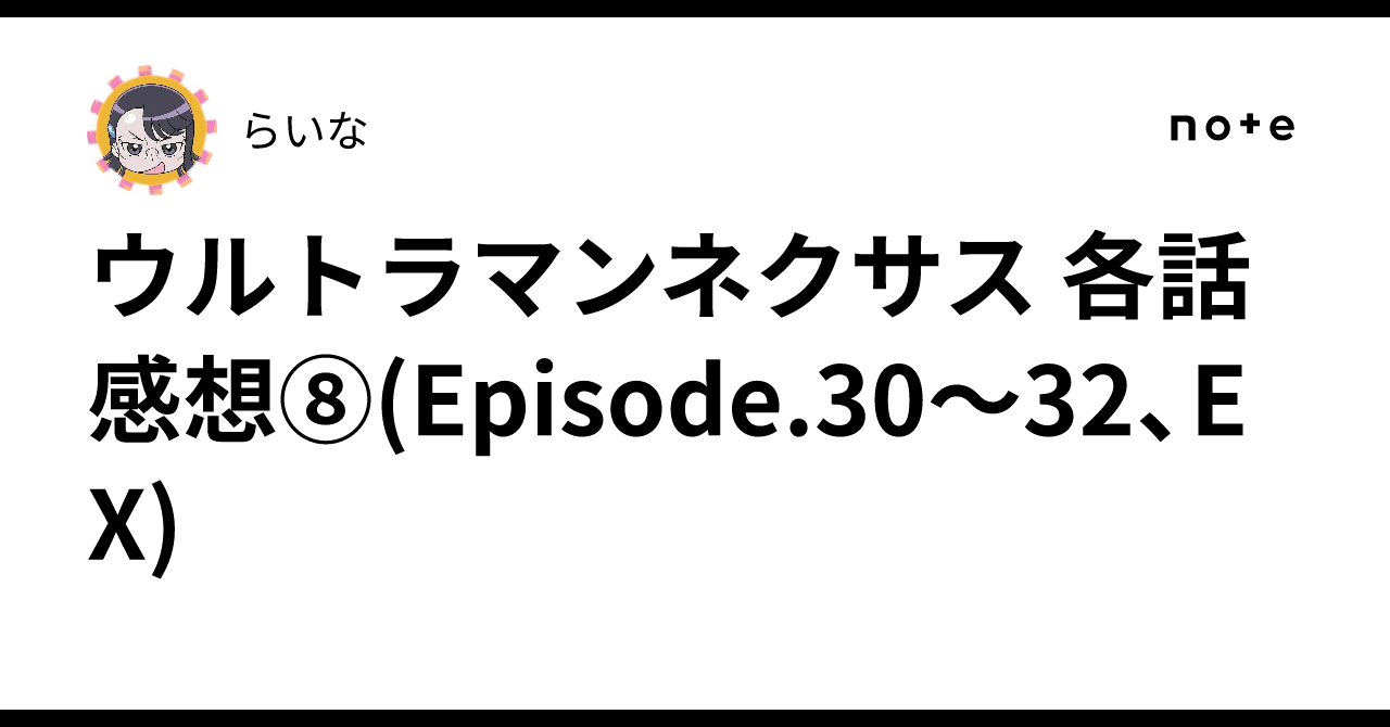 ウルトラマンネクサス 各話感想⑧(Episode.30〜32、EX)｜らいな