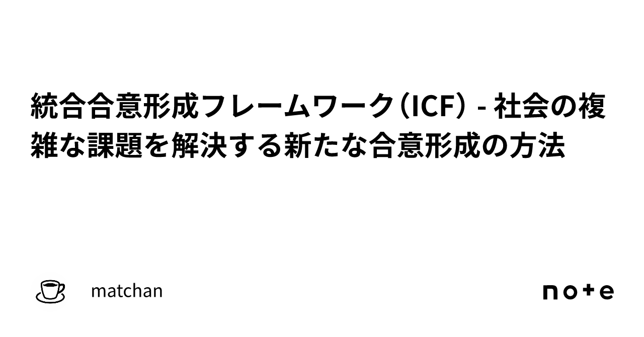 統合合意形成フレームワーク（ICF） - 社会の複雑な課題を解決する新たな合意形成の方法｜matchan