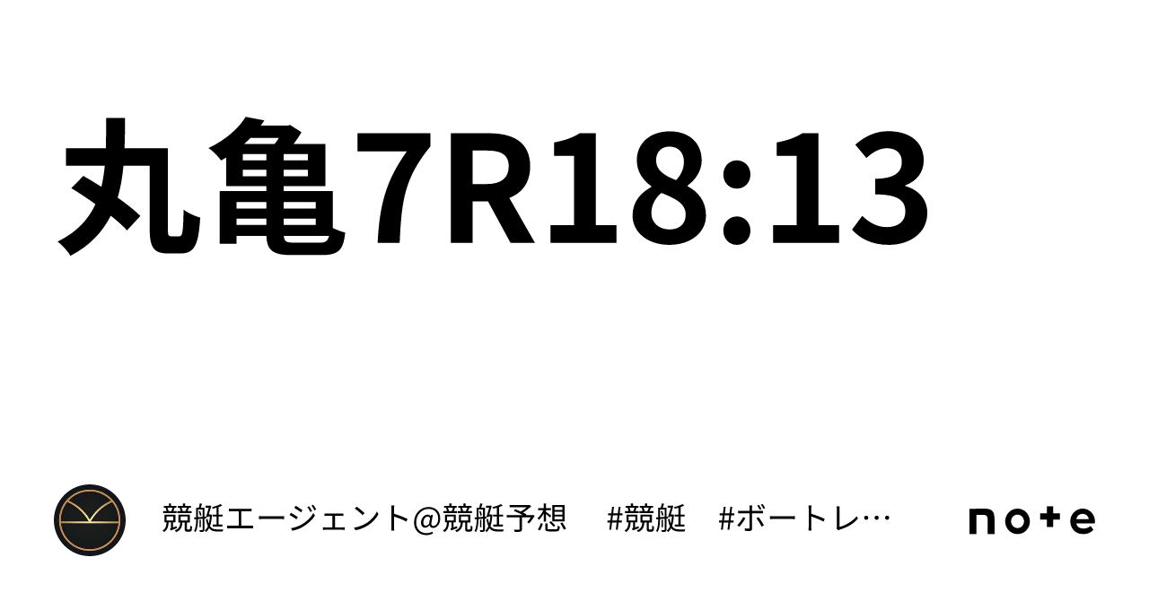 丸亀7r18 13｜💃🏻🕺🏼⚜️ 競艇エージェント 競艇予想 ⚜️🕺🏼💃🏻 競艇 ボートレース予想