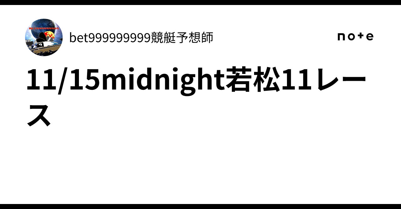 11/15midnight🌒若松11レース🔥｜bet999999999競艇予想師🤑