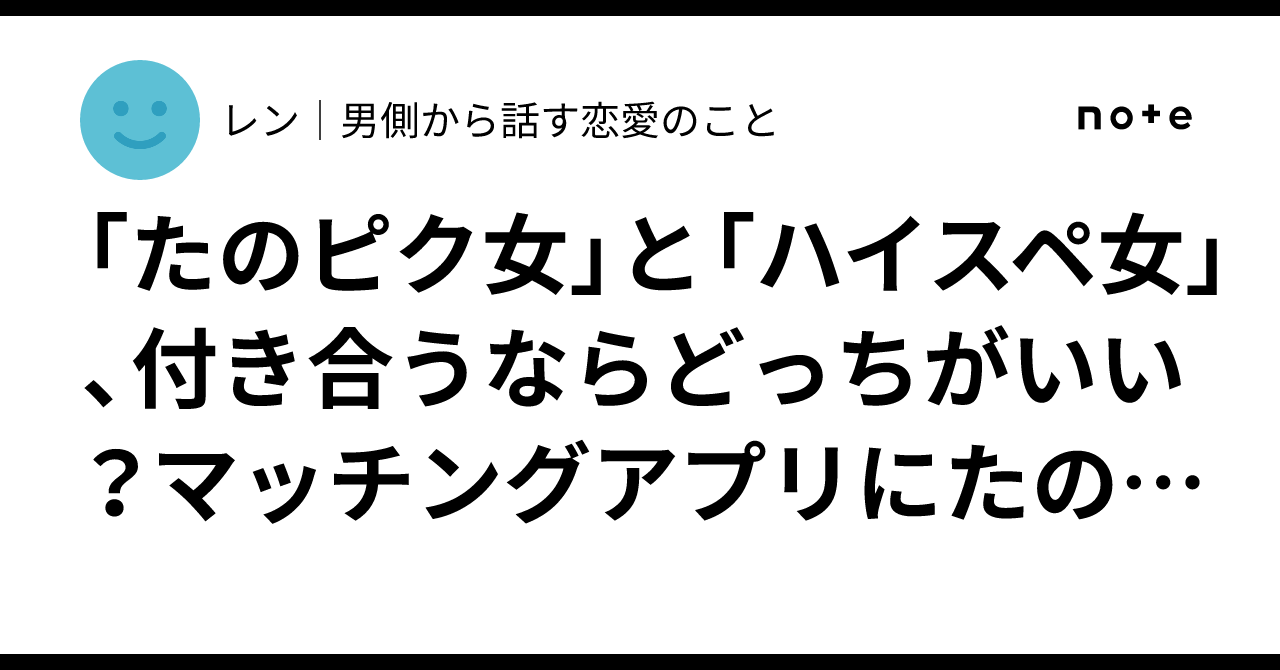 「たのピク女」と「ハイスペ女」、付き合うならどっちがいい？マッチングアプリにたのピクはいるか？｜レン｜男側から話す恋愛のこと