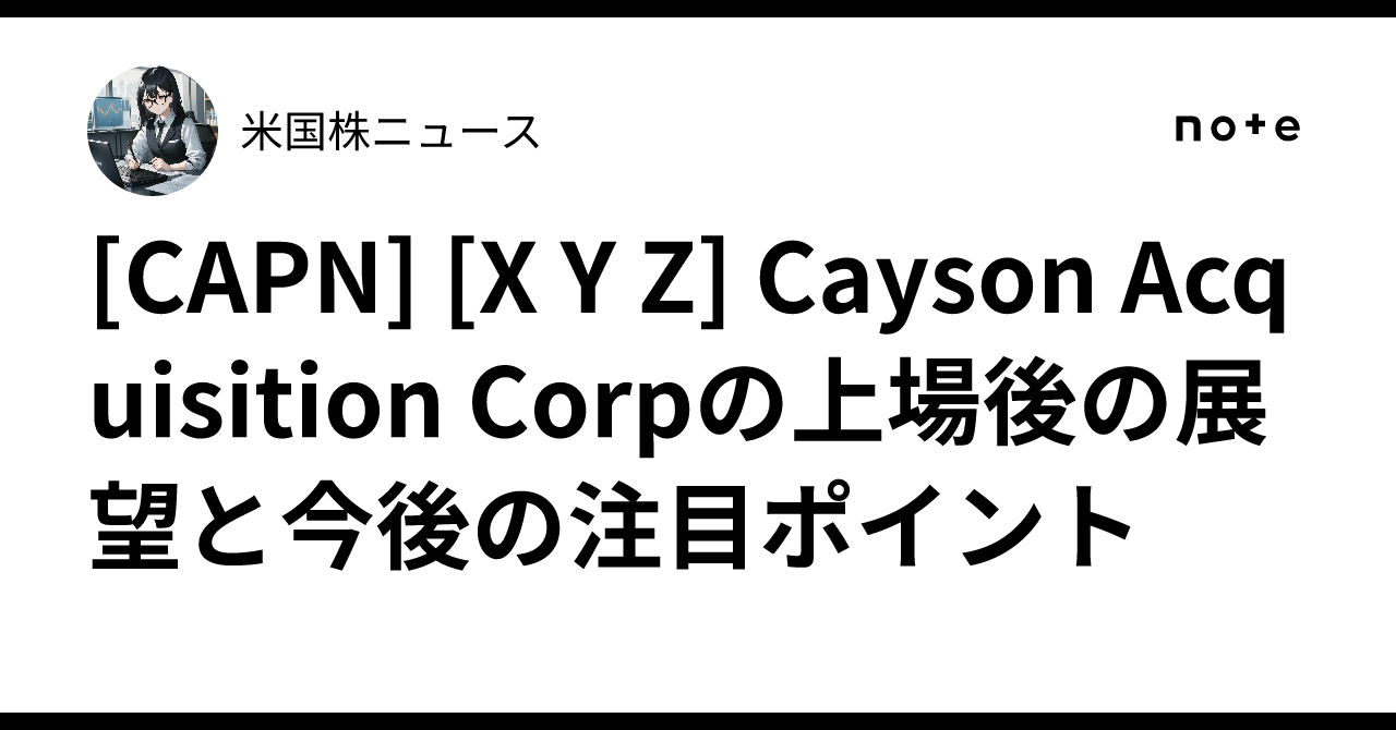 [CAPN] [X Y Z] Cayson Acquisition Corpの上場後の展望と今後の注目ポイント｜米国株ニュース