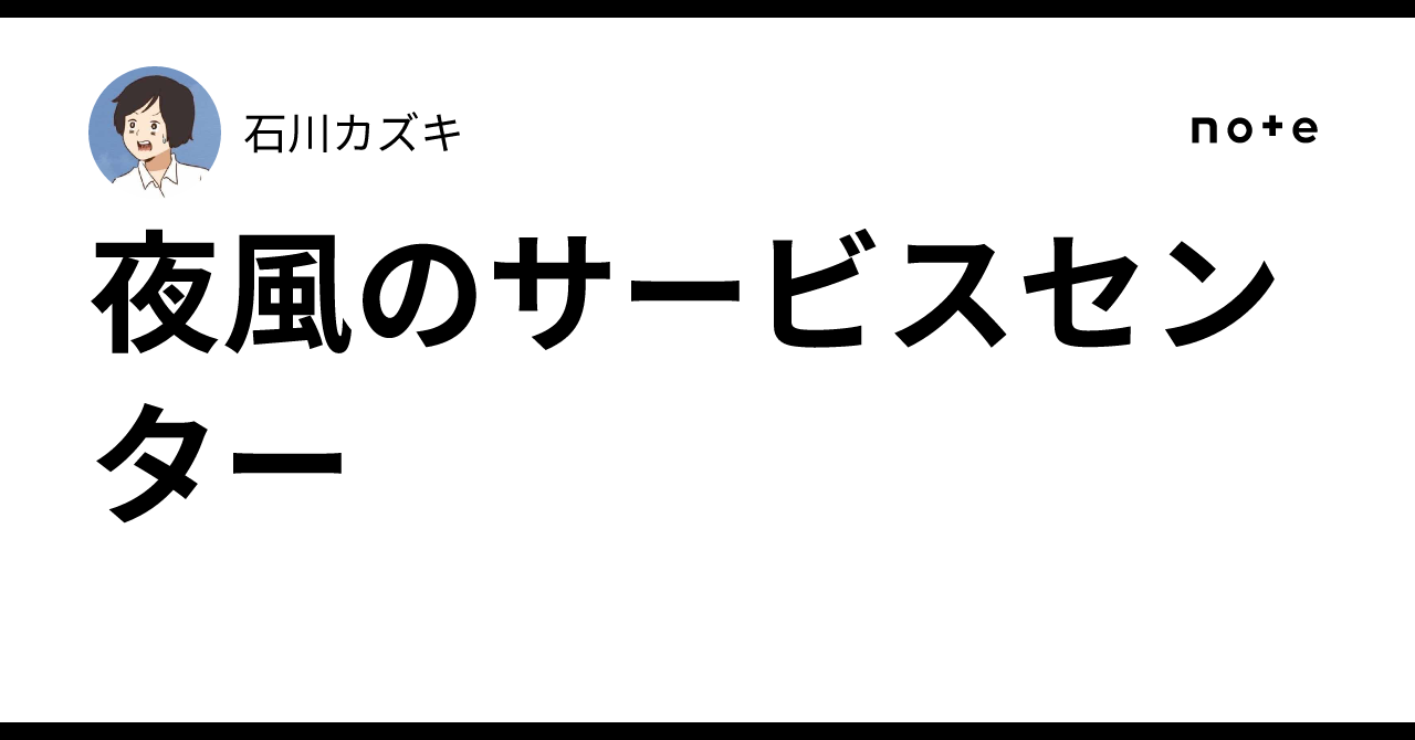 夜風のサービスセンター｜石川カズキ