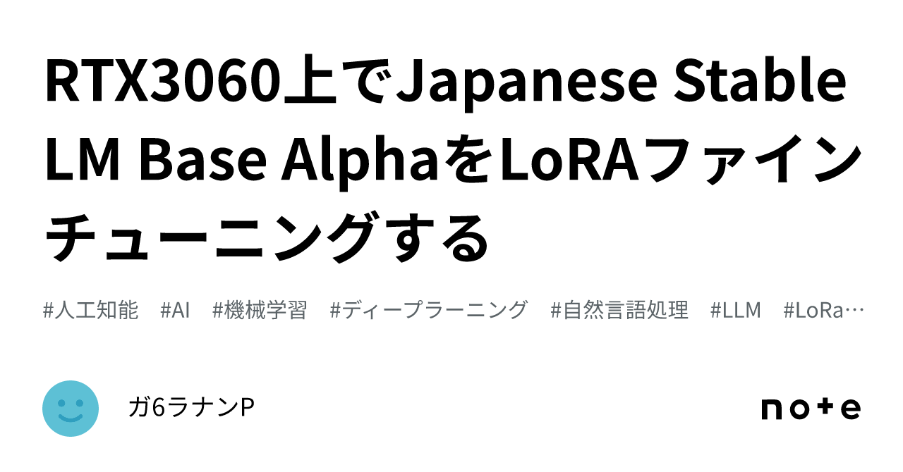 RTX3060上でJapanese StableLM Base AlphaをLoRAファインチューニングする｜ラナンP