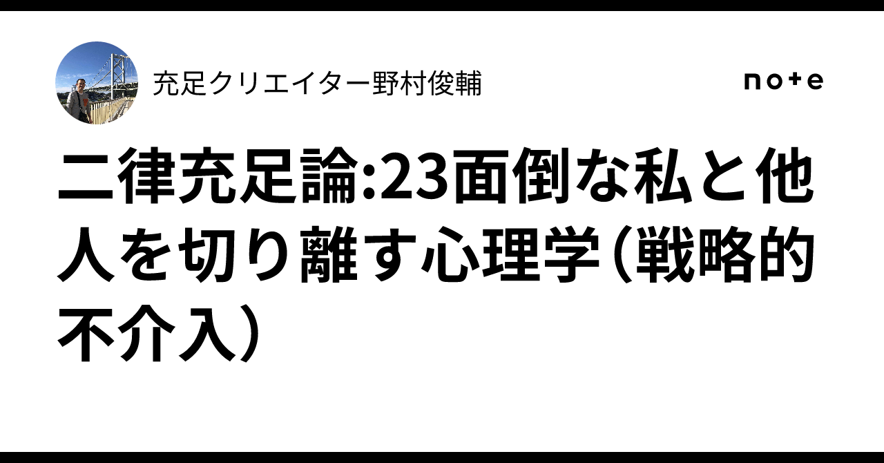 二律充足論:23面倒な私と他人を切り離す心理学(戦略的不介入)|精神構造工学士 野村俊輔