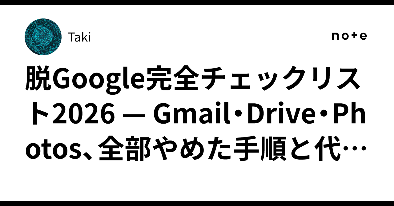 Google Rive Notes 脱Google完全チェックリスト2026 — Gmail・Drive・Photos、全部やめた手順と代替サービスまとめ|Taki