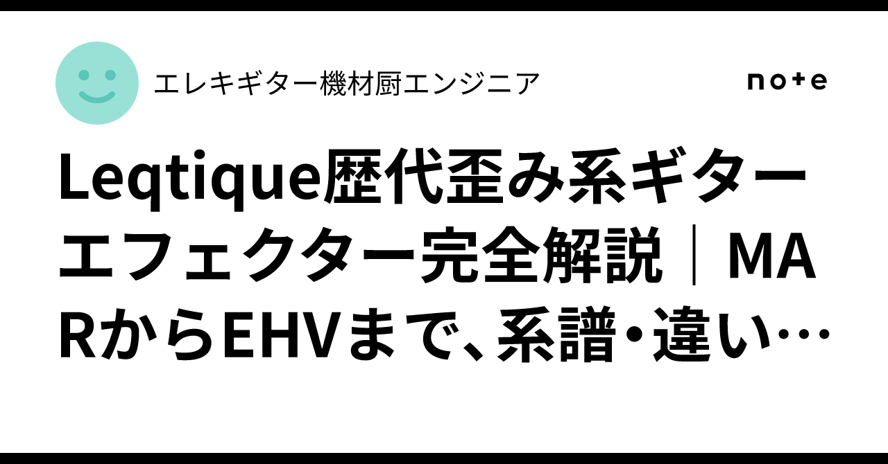Leqtique歴代歪み系ギターエフェクター完全解説｜MARからEHVまで、系譜