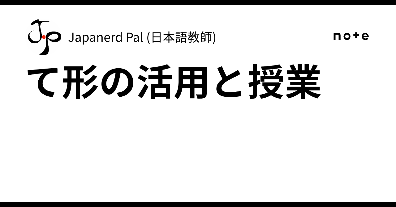 て形の活用と授業｜Japanerd Pal (日本語教師)