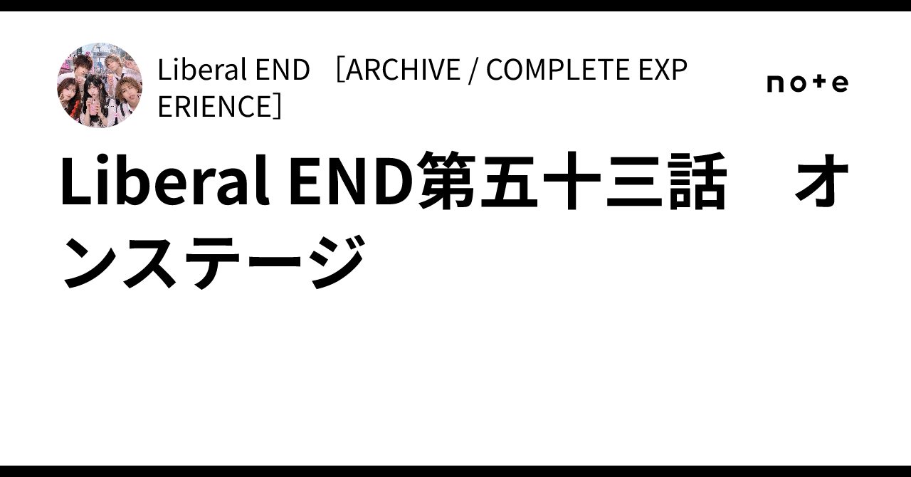 Liberal END第五十三話 オンステージ｜Liberal END [ARCHIVE / COMPLETE EXPERIENCE]