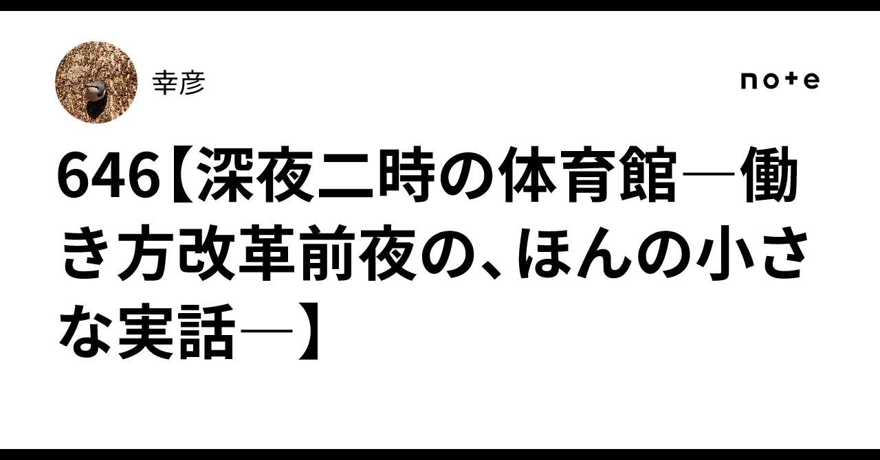 646【深夜二時の体育館―働き方改革前夜の、ほんの小さな実話―】|幸彦