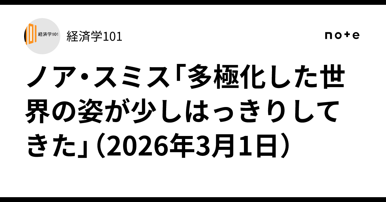 ノア・スミス「多極化した世界の姿が少しはっきりしてきた」（2026年3月1日）｜経済学101