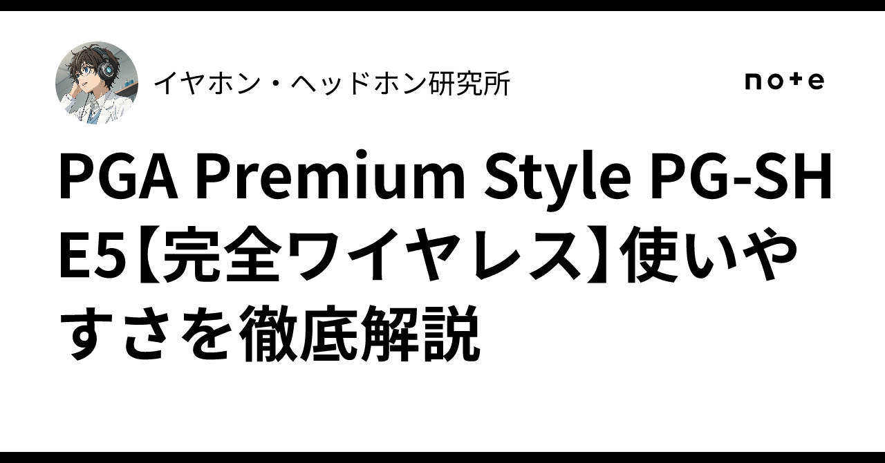 PGA Premium Style PG-SHE5【完全ワイヤレス】使いやすさを徹底解説|イヤホン・ヘッドホン研究所