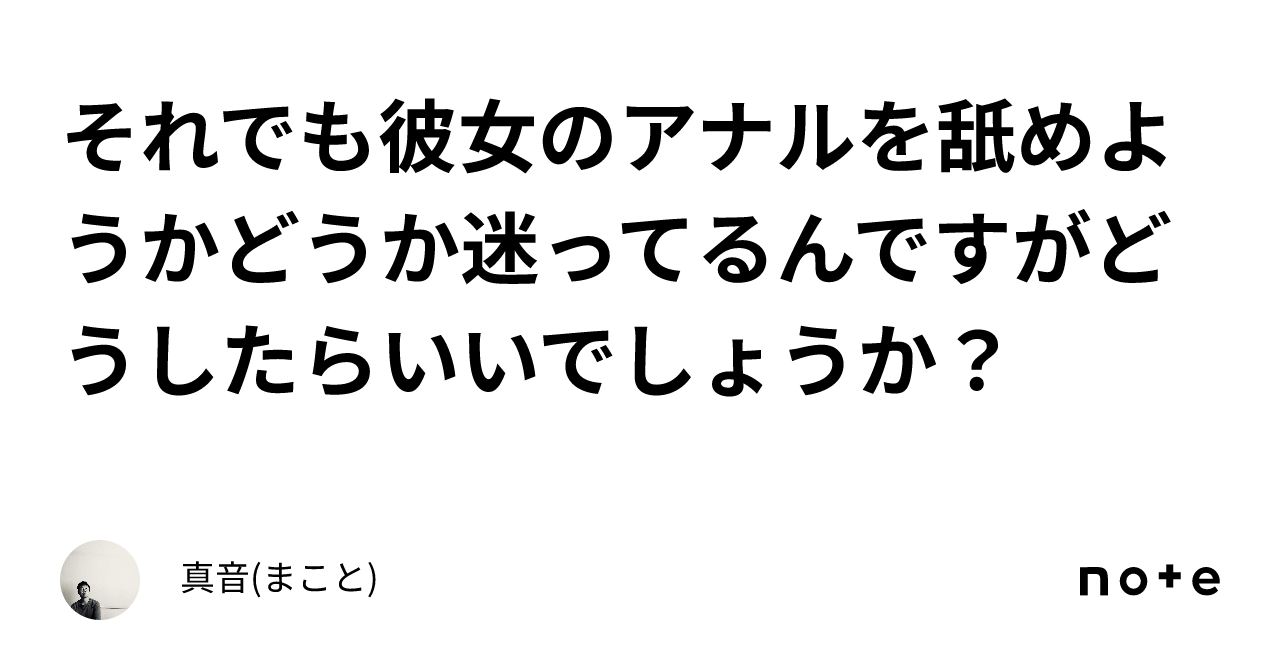 それでも彼女のアナルを舐めようかどうか迷ってるんですがどうしたらいいでしょうか？｜真音(まこと)