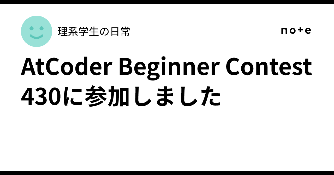 I participated in AtCoder Beginner Contest 430｜理系学生の日常