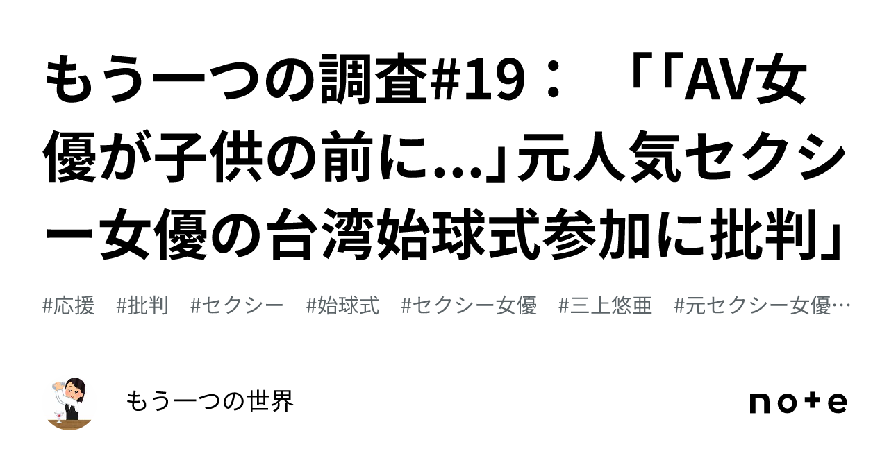 もう一つの調査#19 ： 「「AV女優が子供の前に...」元人気セクシー女優の台湾始球式参加に批判」｜もう一つの世界