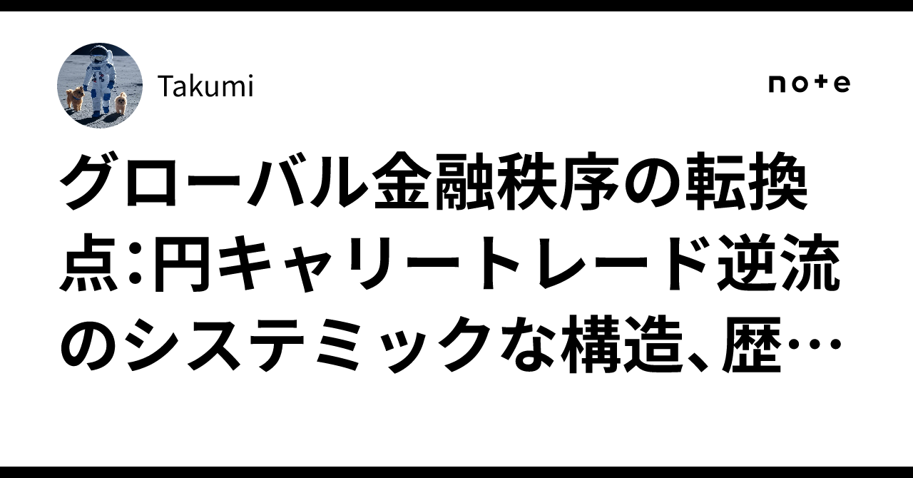グローバル金融秩序の転換点：円キャリートレード逆流のシステミックな構造、歴史的波及、および政策的含意｜Takumi