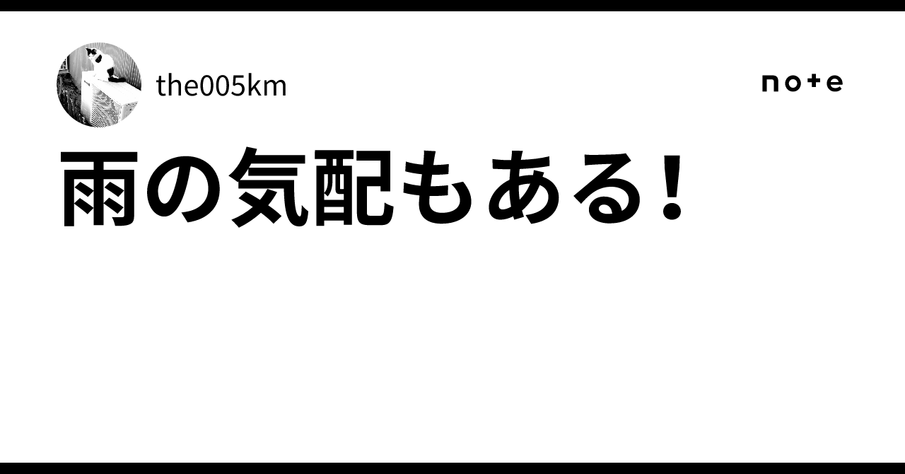 雨の気配もある!|the005km