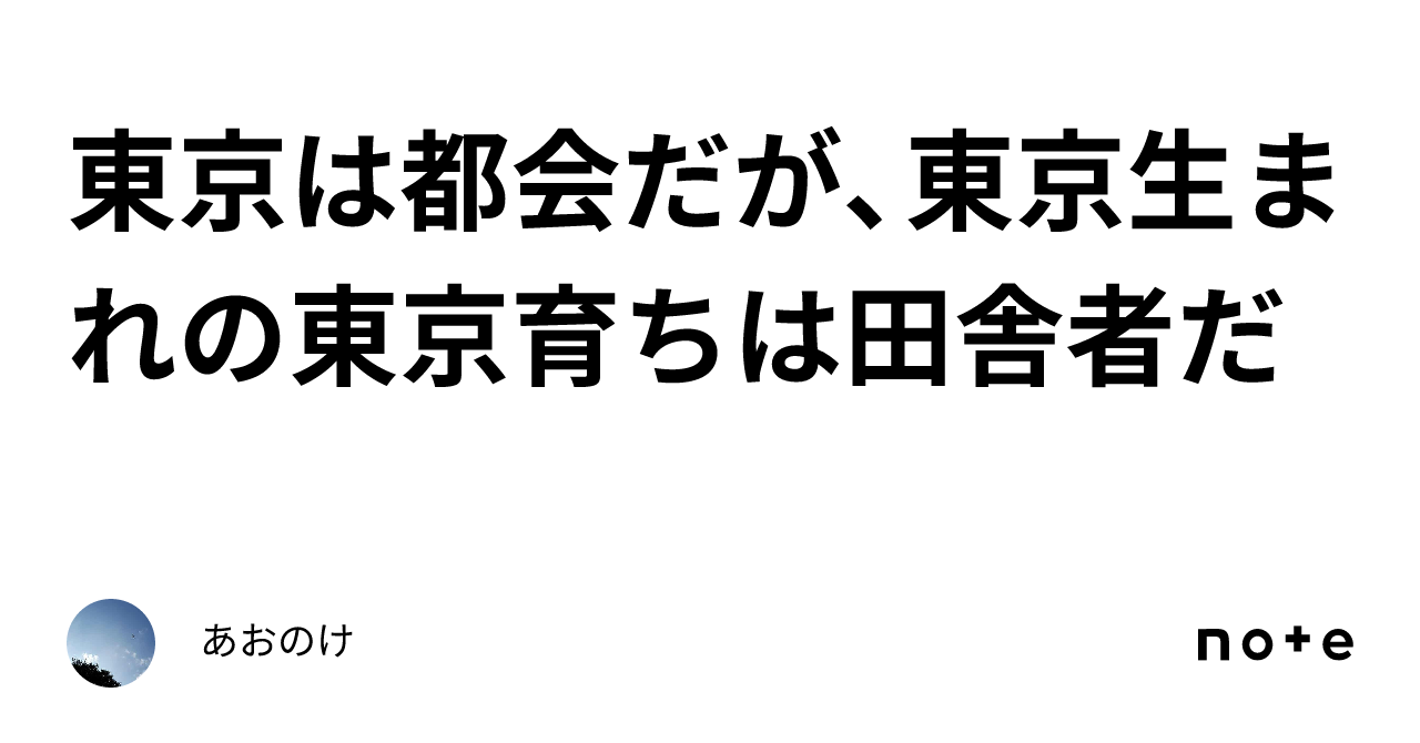 東京は都会だが、東京生まれの東京育ちは田舎者だ｜あおのけ