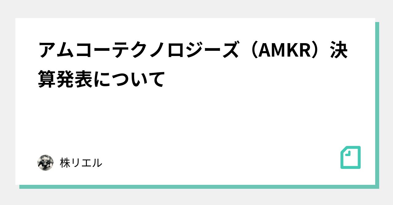 アムコーテクノロジーズ（AMKR）決算発表について｜株リエル｜note