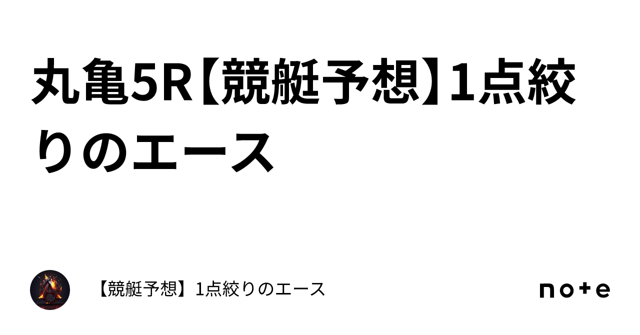 丸亀5r【競艇予想】1点絞りのエース🔥｜【競艇予想】1点絞りのエース🔥