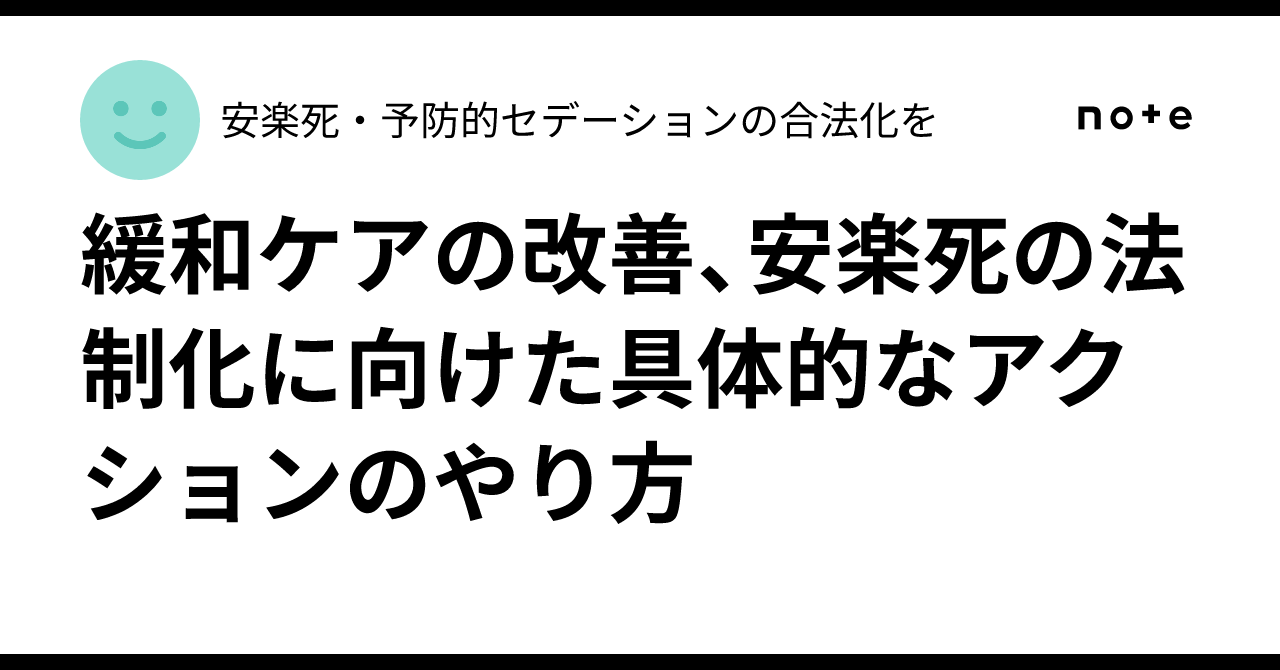 緩和ケアの改善、安楽死の法制化に向けた具体的なアクションのやり方｜安楽死・予防的セデーションの合法化を