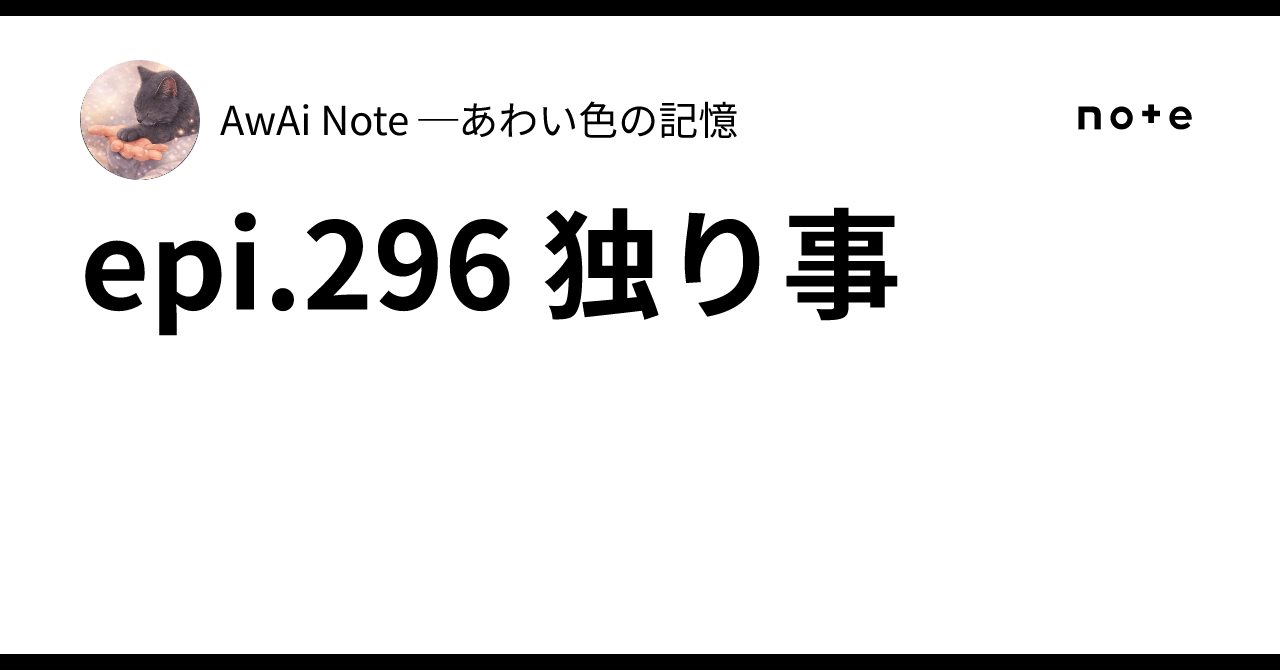 epi.296 独り事｜AwAi Note ─あわい色の記憶