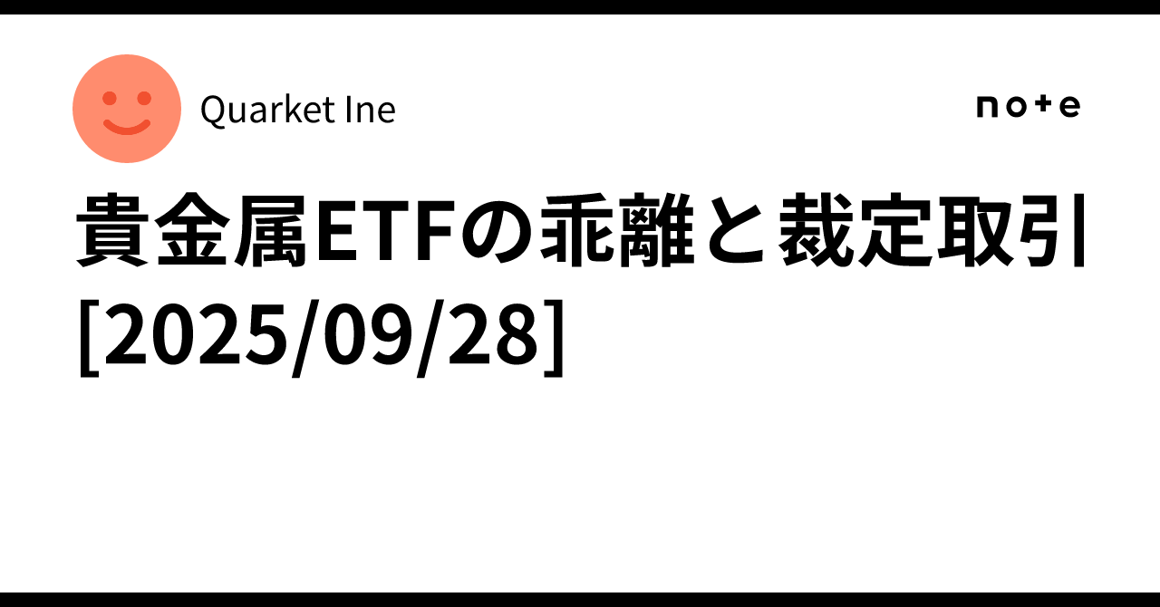 貴金属ETFの乖離と裁定取引[2025/09/28]｜Quarket Ine