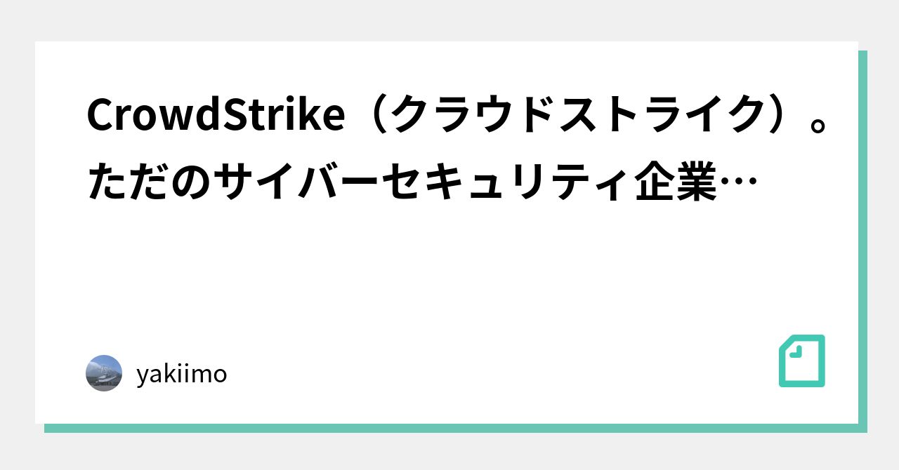 Crowdstrike クラウドストライク ただのサイバーセキュリティ企業ではない Yakiimo Note