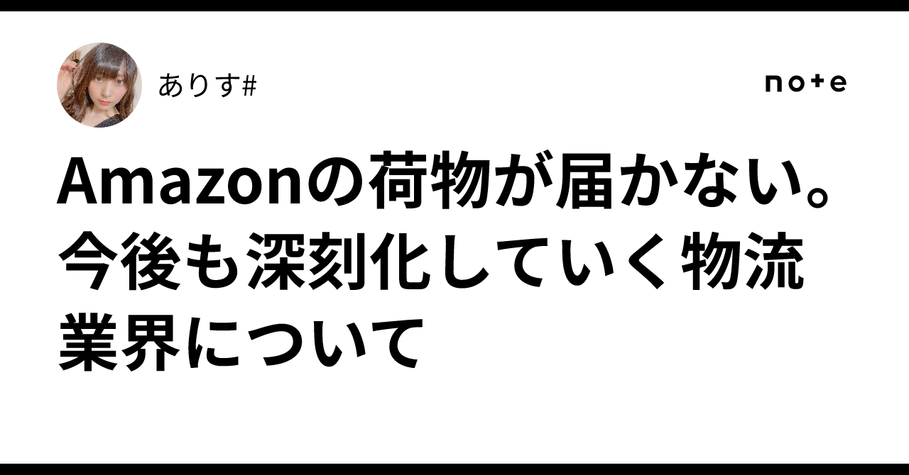 Amazonの荷物が届かない。今後も深刻化していく物流業界について｜ありす#