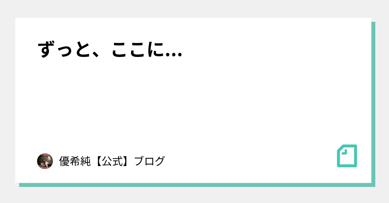 ずっと、ここに...｜優希純【公式】ブログ｜note