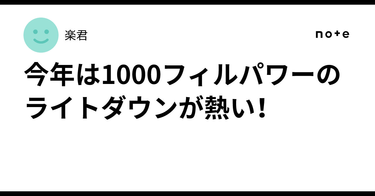 今年は1000フィルパワーのライトダウンが熱い！｜楽君