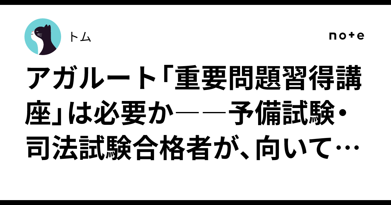 アガルート「重要問題習得講座」は必要か――予備試験・司法試験合格者が