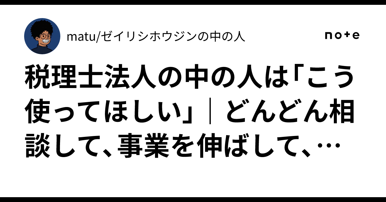 税理士法人の中の人は「こう使ってほしい」｜どんどん相談して、事業を伸ばして、顧…