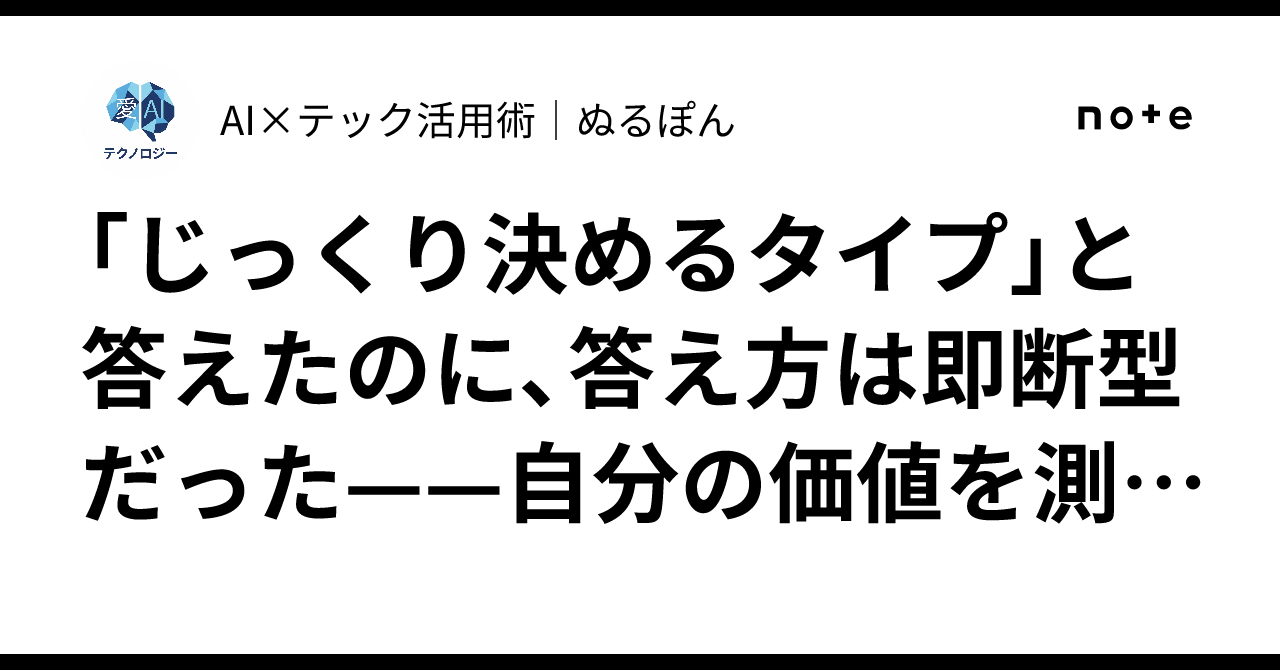 「じっくり決めるタイプ」と答えたのに、答え方は即断型だった——自分の価値を測る無…