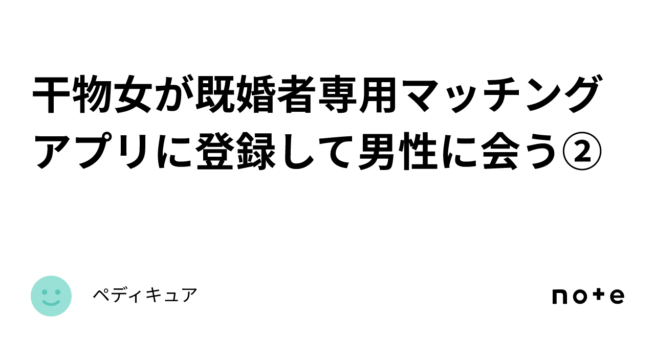 干物女が既婚者専用マッチングアプリに登録して男性に会う②｜ペディキュア