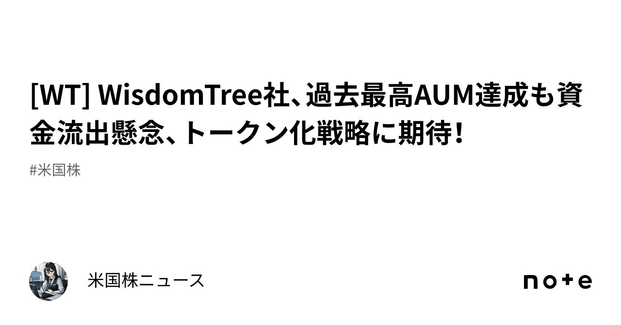 [WT] WisdomTree社、過去最高AUM達成も資金流出懸念、トークン化戦略に期待！｜米国株ニュース