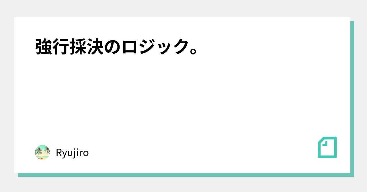 強行採決のロジック。|Ryujiro