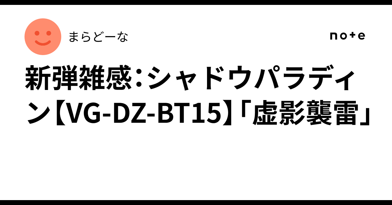 新弾雑感：シャドウパラディン【VG-DZ-BT15】「虚影襲雷」｜まらどーな