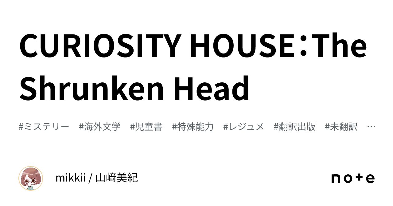 CURIOSITY HOUSE：The Shrunken Head｜mikkii / 山﨑美紀