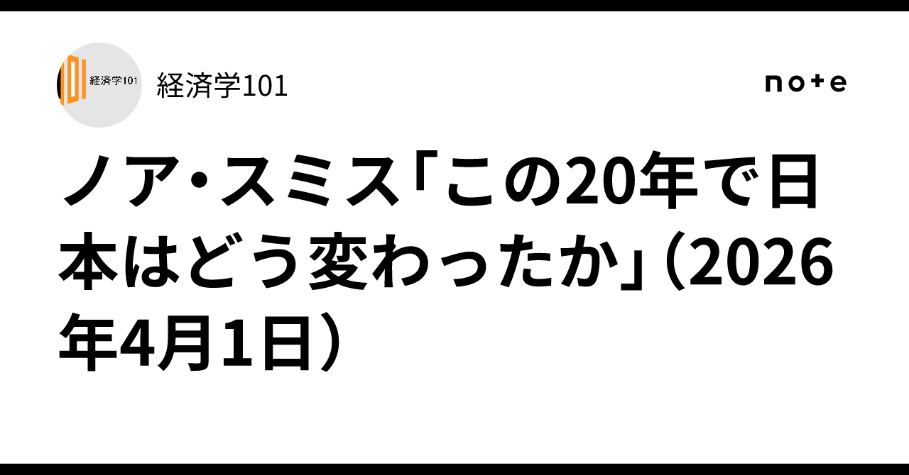 ノア・スミス「この20年で日本はどう変わったか」（2026年4月1日）｜経済学101